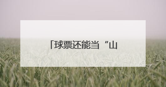 球票还能当“山水通行证”？难怪价格炒这么高！