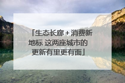 生态长廊＋消费新地标 这两座城市的更新有里更有面