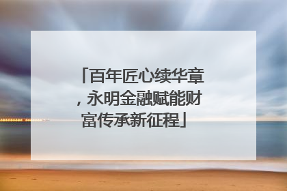 百年匠心续华章，永明金融赋能财富传承新征程
