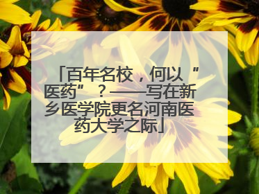 百年名校，何以“医药”？——写在新乡医学院更名河南医药大学之际