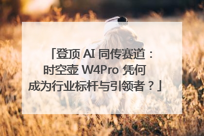 登顶 AI 同传赛道：时空壶 W4Pro 凭何成为行业标杆与引领者？
