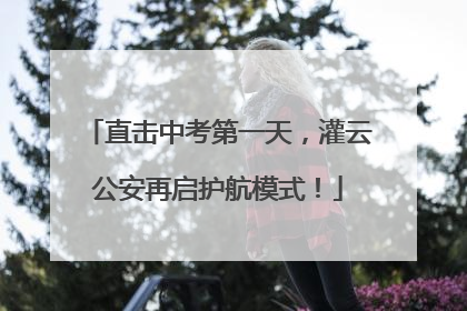 直击中考第一天，灌云公安再启护航模式！