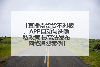 直播带货货不对板、APP自动勾选隐私政策 最高法发布网络消费案例