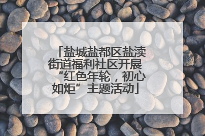 盐城盐都区盐渎街道福利社区开展“红色年轮，初心如炬”主题活动