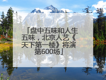 盘中五味和人生五味，北京人艺《天下第一楼》将演第600场