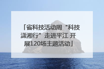 省科技活动周“科技潇湘行”走进平江 开展120场主题活动