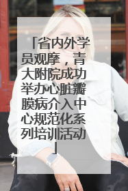 省内外学员观摩，青大附院成功举办心脏瓣膜病介入中心规范化系列培训活动