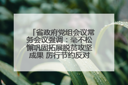 省政府党组会议常务会议强调：毫不松懈巩固拓展脱贫攻坚成果 厉行节约反对浪费弘扬优良作风