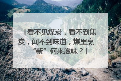看不见煤炭，看不到焦炭，闻不到味道，煤里烹“新”何来滋味？