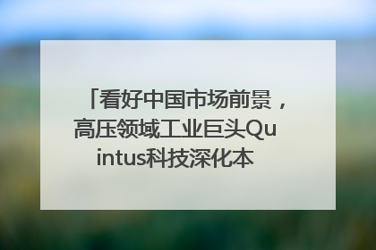 看好中国市场前景，高压领域工业巨头Quintus科技深化本土策略，构建全方位服务亚太区总部
