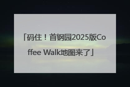 码住！首钢园2025版Coffee Walk地图来了