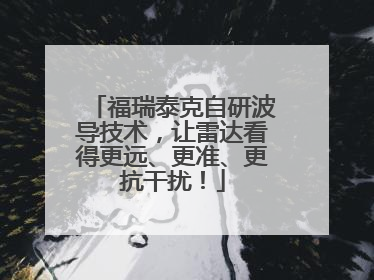 福瑞泰克自研波导技术，让雷达看得更远、更准、更抗干扰！
