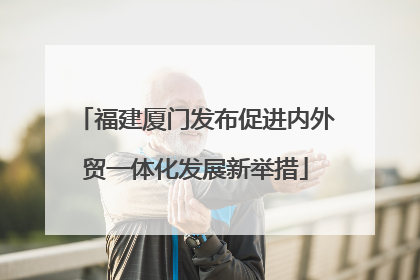 福建厦门发布促进内外贸一体化发展新举措