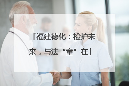 福建德化：检护未来，与法“童”在