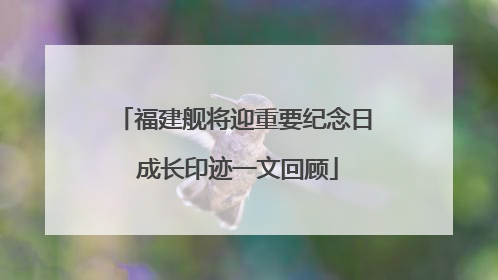 福建舰将迎重要纪念日 成长印迹一文回顾