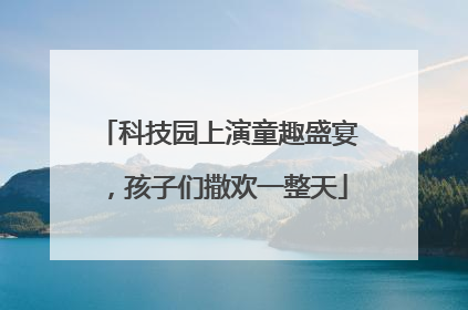 科技园上演童趣盛宴，孩子们撒欢一整天