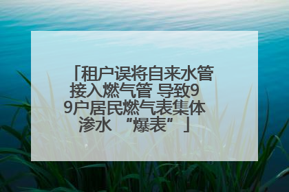 租户误将自来水管接入燃气管 导致99户居民燃气表集体渗水 “爆表”