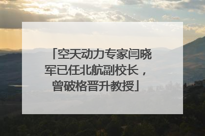 空天动力专家闫晓军已任北航副校长，曾破格晋升教授