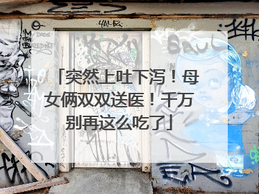 突然上吐下泻！母女俩双双送医！千万别再这么吃了