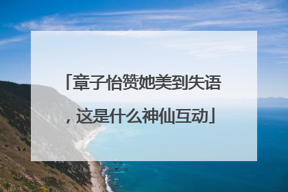 章子怡赞她美到失语，这是什么神仙互动