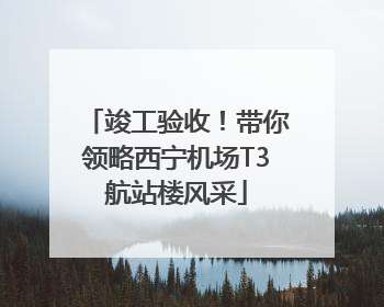 竣工验收！带你领略西宁机场T3航站楼风采