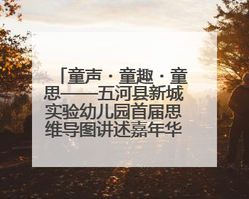 童声・童趣・童思——五河县新城实验幼儿园首届思维导图讲述嘉年华暨安徽省学前教育教研基地园项目阶段性成果展示活动