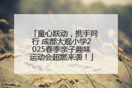 童心跃动，携手同行 成都大观小学2025春季亲子趣味运动会超燃来袭！