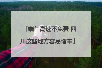 端午高速不免费 四川这些地方容易堵车