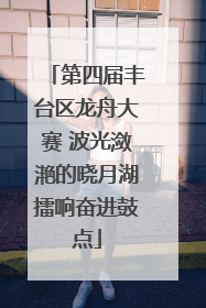 第四届丰台区龙舟大赛 波光潋滟的晓月湖擂响奋进鼓点