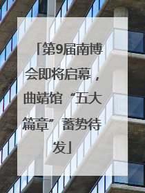 第9届南博会即将启幕，曲靖馆“五大篇章”蓄势待发