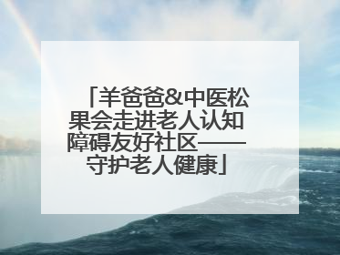 羊爸爸&中医松果会走进老人认知障碍友好社区——守护老人健康