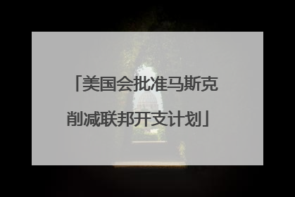 美国会批准马斯克削减联邦开支计划