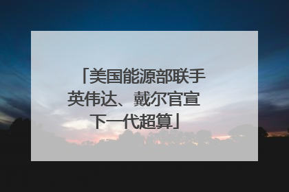 美国能源部联手英伟达、戴尔官宣下一代超算