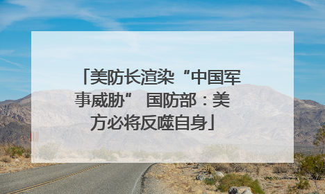 美防长渲染“中国军事威胁” 国防部：美方必将反噬自身