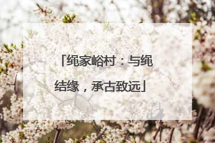 绳家峪村：与绳结缘，承古致远