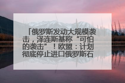 俄罗斯发动大规模袭击，泽连斯基称“可怕的袭击”！欧盟：计划彻底停止进口俄罗斯石油！油价飙涨