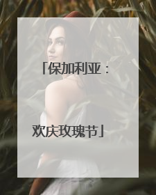 保加利亚：欢庆玫瑰节