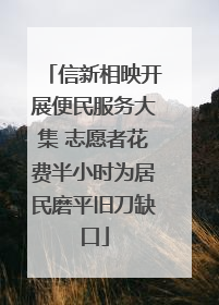 信新相映开展便民服务大集 志愿者花费半小时为居民磨平旧刀缺口