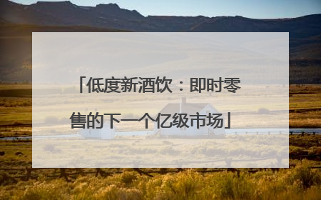 低度新酒饮：即时零售的下一个亿级市场