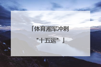 体育湘军冲刺“十五运”