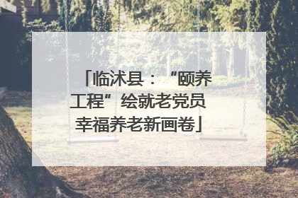 临沭县：“颐养工程”绘就老党员幸福养老新画卷