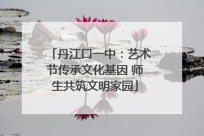 丹江口一中：艺术节传承文化基因 师生共筑文明家园