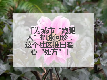 为城市“跑腿人”把脉问诊，这个社区推出暖心“处方”