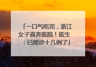 一口气吃完，浙江女子直奔医院！医生：已接诊十几例了
