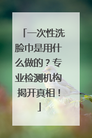 一次性洗脸巾是用什么做的？专业检测机构揭开真相！