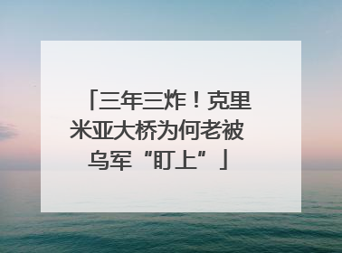 三年三炸！克里米亚大桥为何老被乌军“盯上”