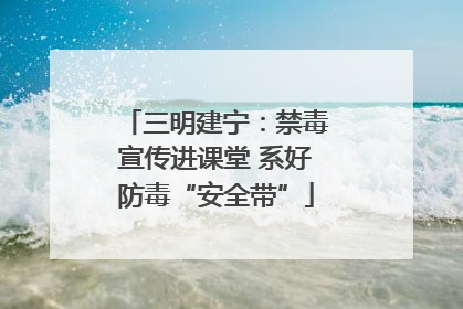 三明建宁：禁毒宣传进课堂 系好防毒“安全带”