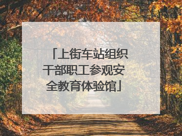 上街车站组织干部职工参观安全教育体验馆
