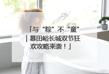 与“粽”不“童”｜慕田峪长城双节狂欢攻略来袭！