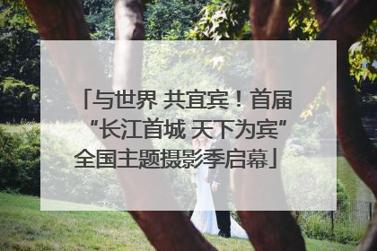 与世界 共宜宾！首届“长江首城 天下为宾”全国主题摄影季启幕